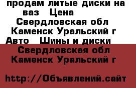 продам литые диски на ваз › Цена ­ 3 600 - Свердловская обл., Каменск-Уральский г. Авто » Шины и диски   . Свердловская обл.,Каменск-Уральский г.